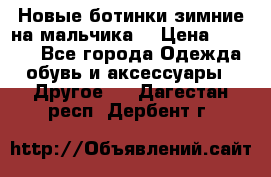 Новые ботинки зимние на мальчика  › Цена ­ 1 100 - Все города Одежда, обувь и аксессуары » Другое   . Дагестан респ.,Дербент г.